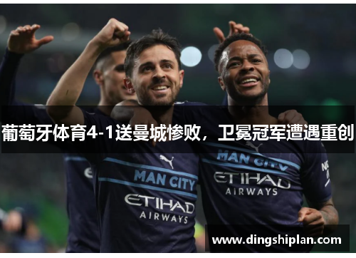 葡萄牙体育4-1送曼城惨败，卫冕冠军遭遇重创