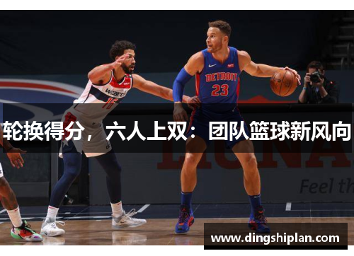 轮换得分，六人上双：团队篮球新风向